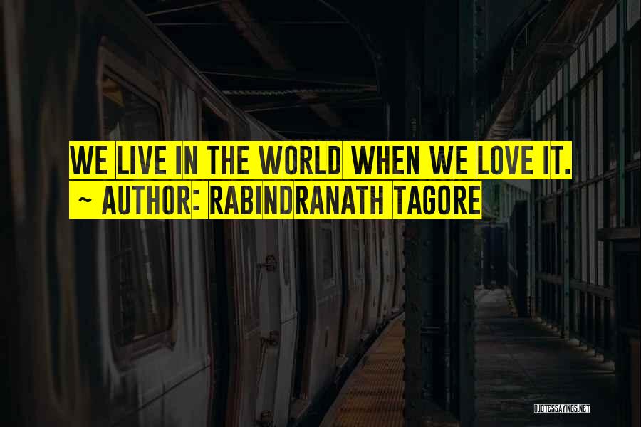 Rabindranath Tagore Quotes: We Live In The World When We Love It.