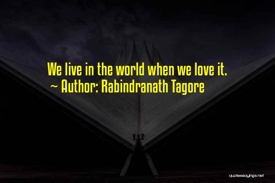 Rabindranath Tagore Quotes: We Live In The World When We Love It.