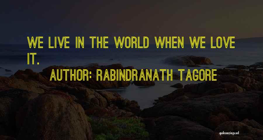 Rabindranath Tagore Quotes: We Live In The World When We Love It.