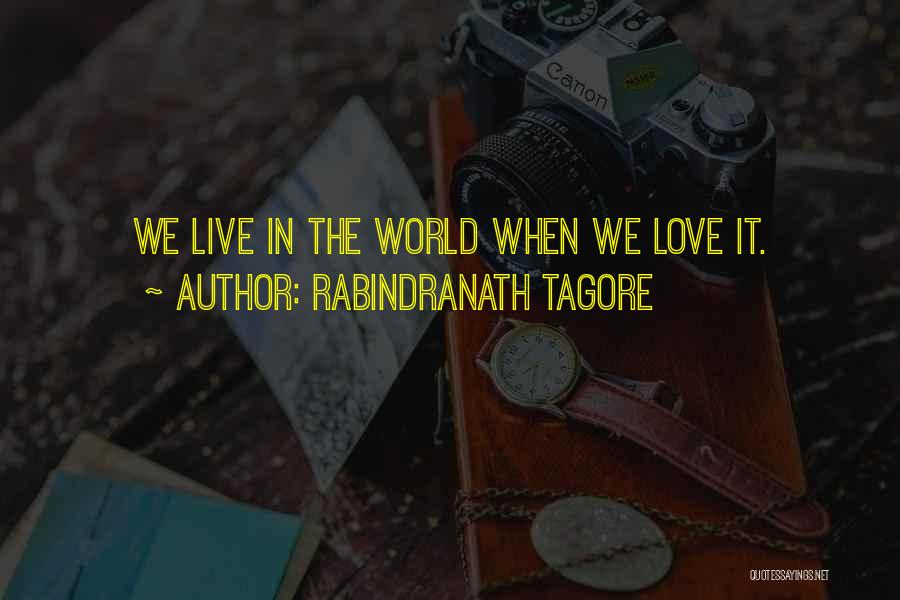 Rabindranath Tagore Quotes: We Live In The World When We Love It.