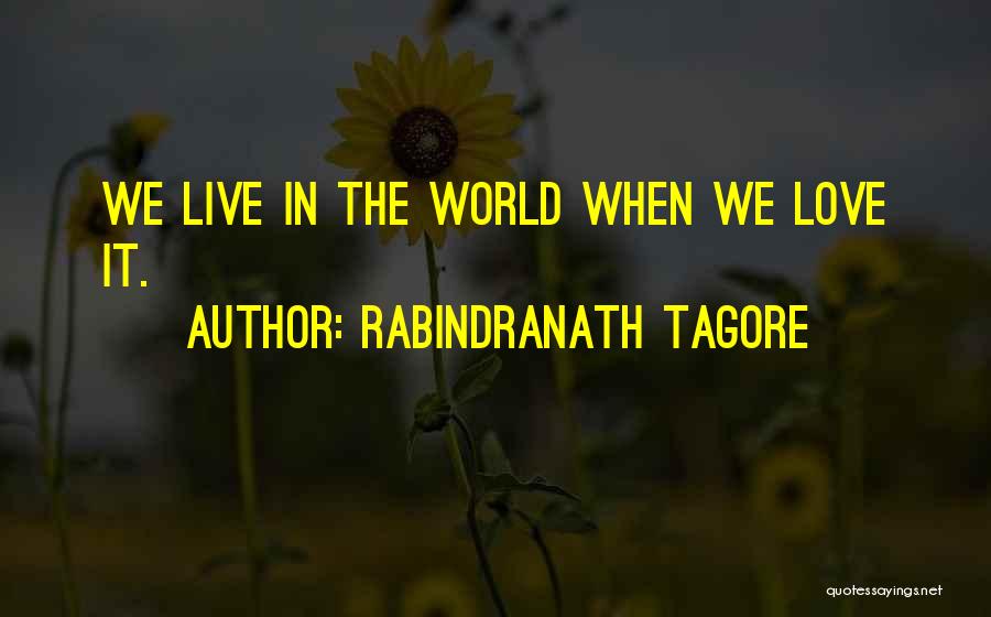 Rabindranath Tagore Quotes: We Live In The World When We Love It.