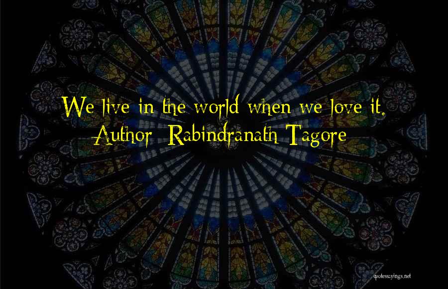 Rabindranath Tagore Quotes: We Live In The World When We Love It.