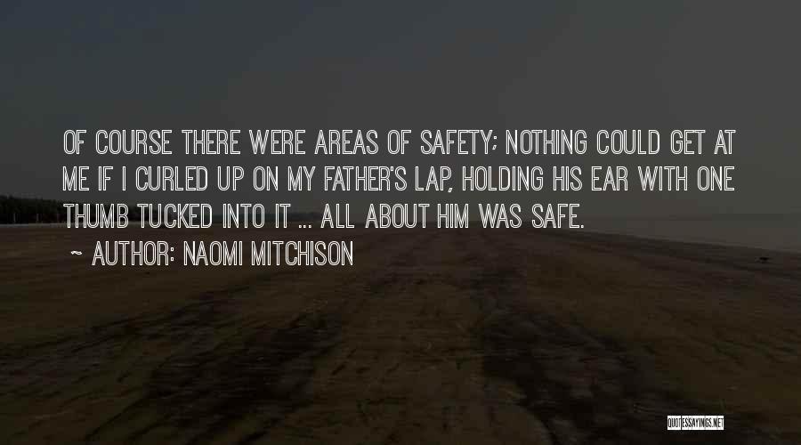 Naomi Mitchison Quotes: Of Course There Were Areas Of Safety; Nothing Could Get At Me If I Curled Up On My Father's Lap,