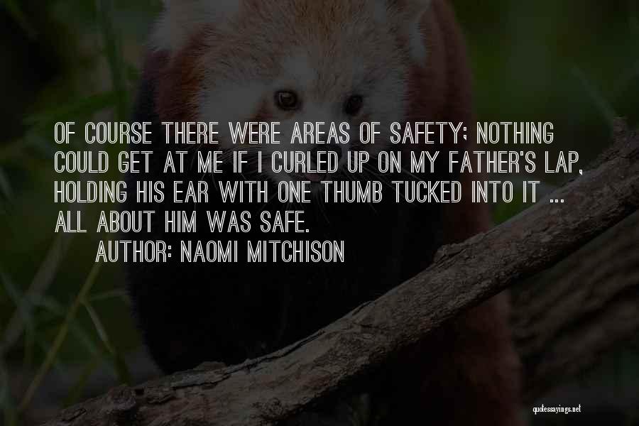 Naomi Mitchison Quotes: Of Course There Were Areas Of Safety; Nothing Could Get At Me If I Curled Up On My Father's Lap,