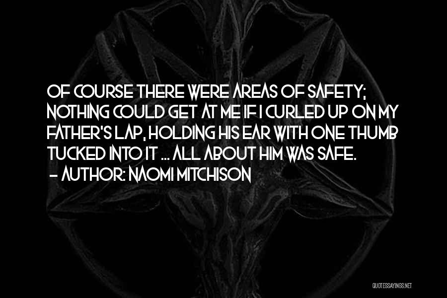 Naomi Mitchison Quotes: Of Course There Were Areas Of Safety; Nothing Could Get At Me If I Curled Up On My Father's Lap,