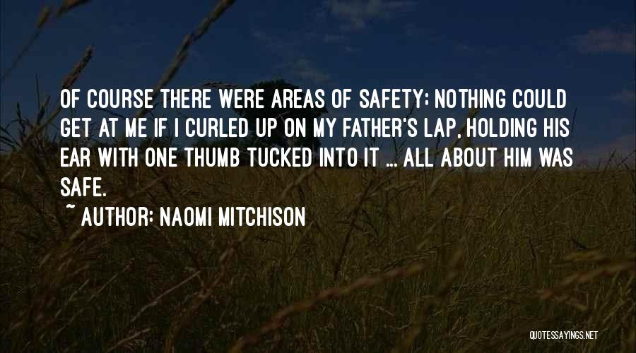 Naomi Mitchison Quotes: Of Course There Were Areas Of Safety; Nothing Could Get At Me If I Curled Up On My Father's Lap,