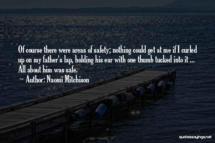 Naomi Mitchison Quotes: Of Course There Were Areas Of Safety; Nothing Could Get At Me If I Curled Up On My Father's Lap,