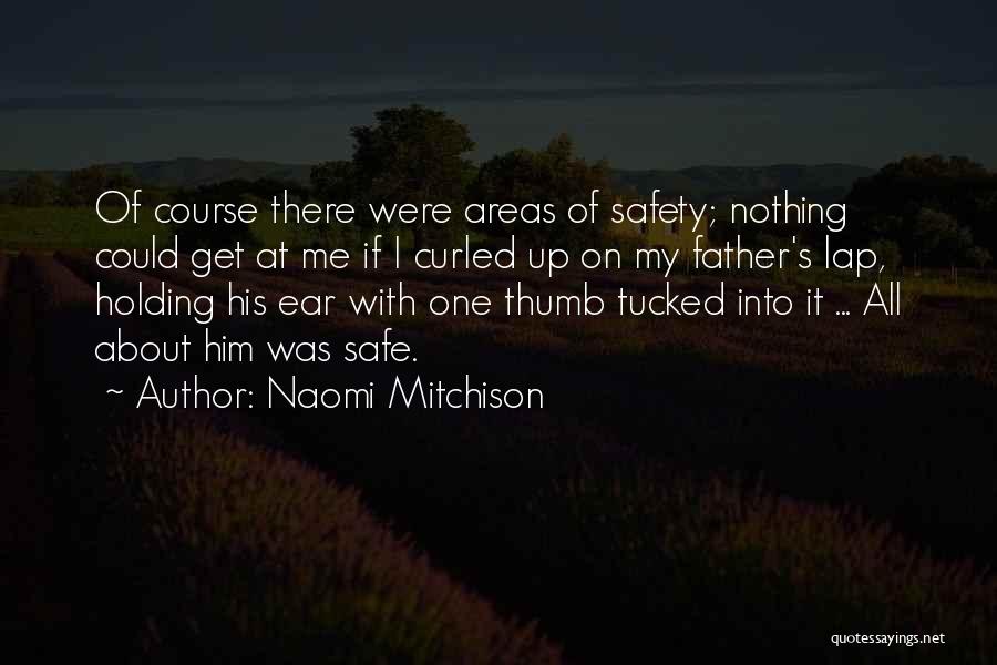 Naomi Mitchison Quotes: Of Course There Were Areas Of Safety; Nothing Could Get At Me If I Curled Up On My Father's Lap,