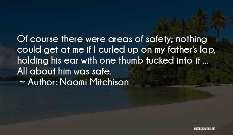 Naomi Mitchison Quotes: Of Course There Were Areas Of Safety; Nothing Could Get At Me If I Curled Up On My Father's Lap,