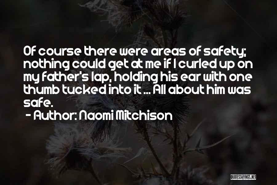 Naomi Mitchison Quotes: Of Course There Were Areas Of Safety; Nothing Could Get At Me If I Curled Up On My Father's Lap,