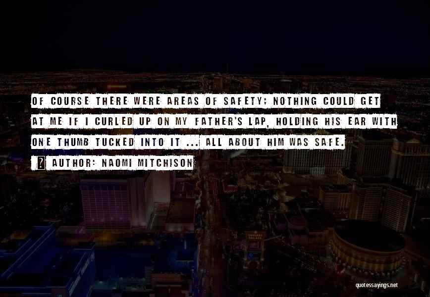 Naomi Mitchison Quotes: Of Course There Were Areas Of Safety; Nothing Could Get At Me If I Curled Up On My Father's Lap,