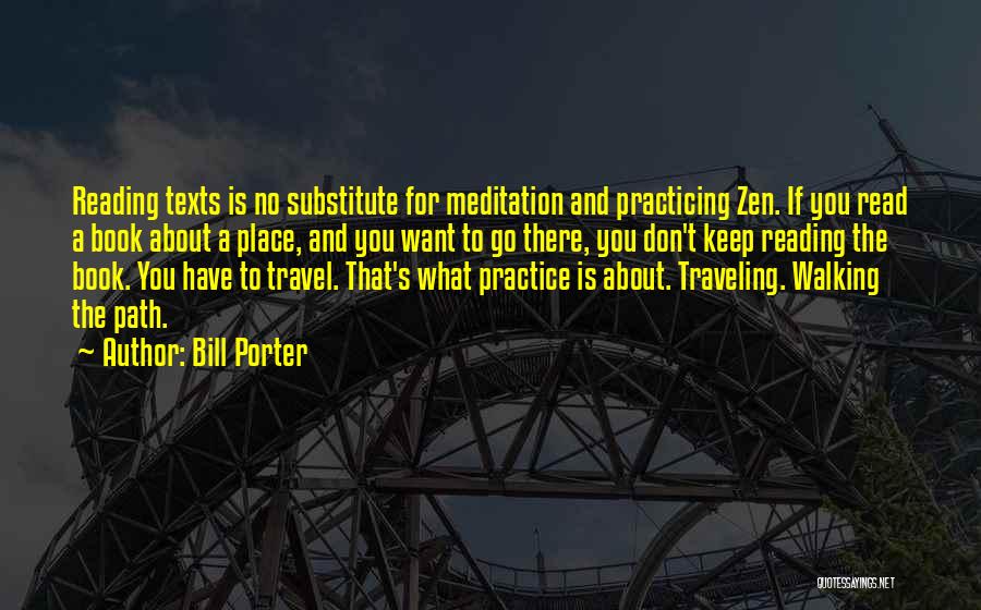 Bill Porter Quotes: Reading Texts Is No Substitute For Meditation And Practicing Zen. If You Read A Book About A Place, And You