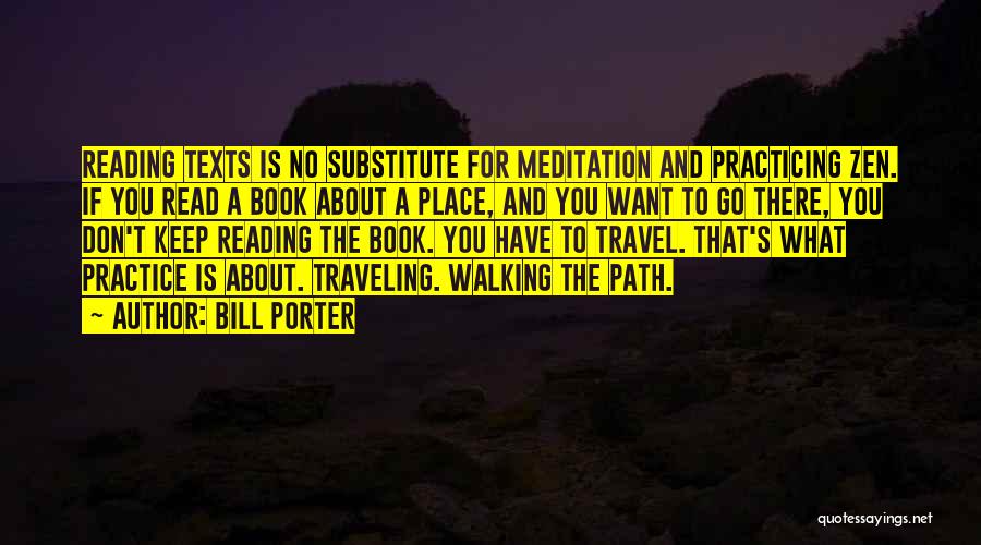 Bill Porter Quotes: Reading Texts Is No Substitute For Meditation And Practicing Zen. If You Read A Book About A Place, And You