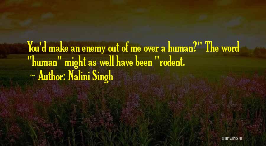 Nalini Singh Quotes: You'd Make An Enemy Out Of Me Over A Human? The Word Human Might As Well Have Been Rodent.