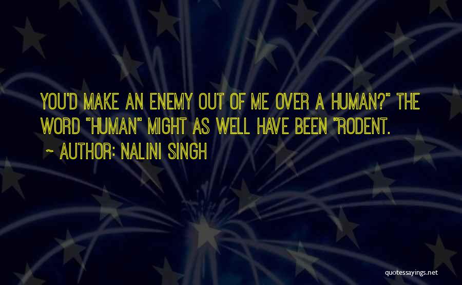 Nalini Singh Quotes: You'd Make An Enemy Out Of Me Over A Human? The Word Human Might As Well Have Been Rodent.