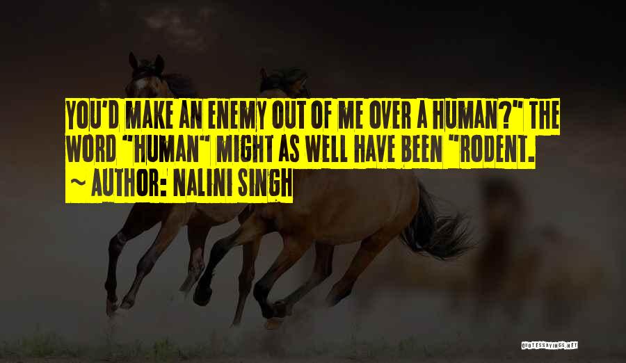 Nalini Singh Quotes: You'd Make An Enemy Out Of Me Over A Human? The Word Human Might As Well Have Been Rodent.