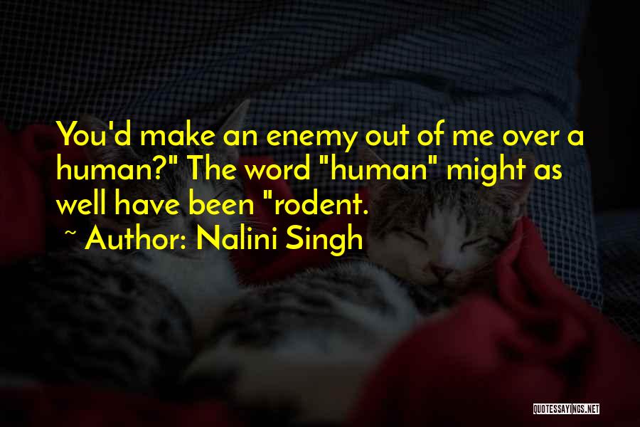 Nalini Singh Quotes: You'd Make An Enemy Out Of Me Over A Human? The Word Human Might As Well Have Been Rodent.