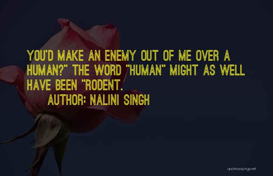 Nalini Singh Quotes: You'd Make An Enemy Out Of Me Over A Human? The Word Human Might As Well Have Been Rodent.