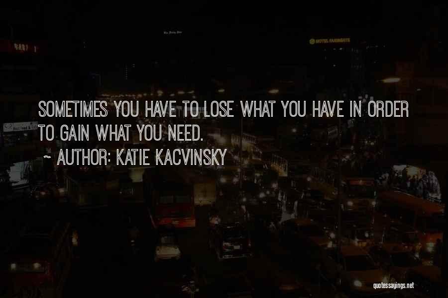 Katie Kacvinsky Quotes: Sometimes You Have To Lose What You Have In Order To Gain What You Need.