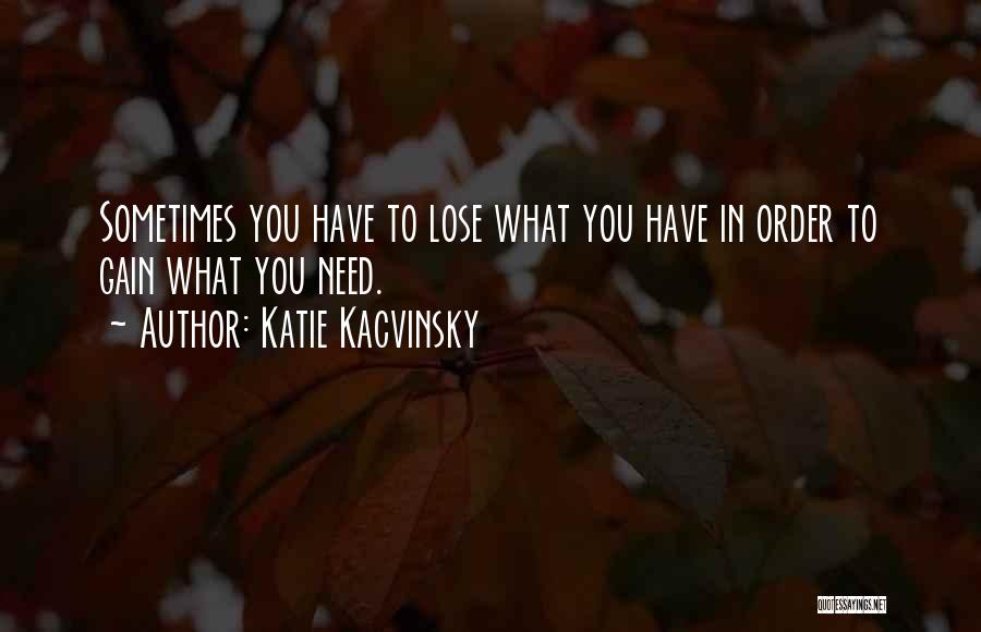 Katie Kacvinsky Quotes: Sometimes You Have To Lose What You Have In Order To Gain What You Need.