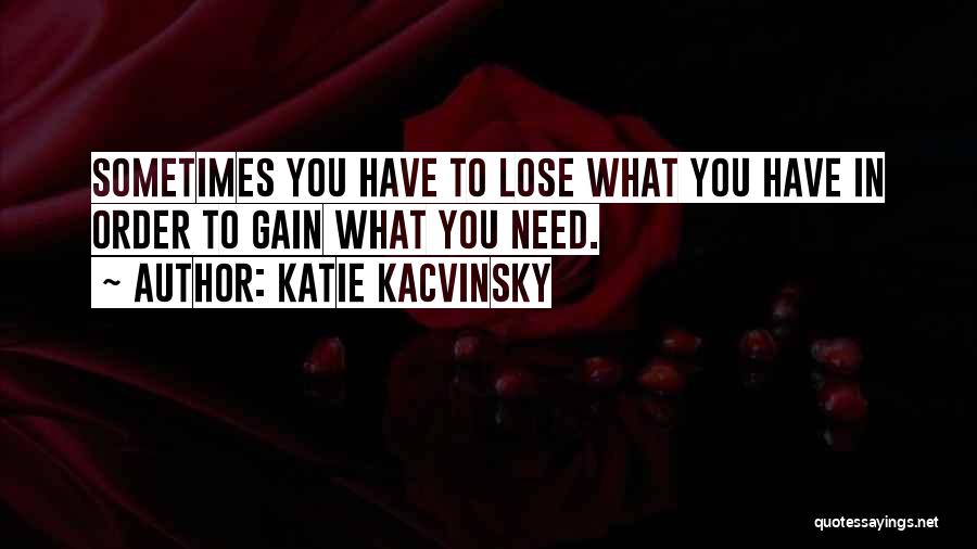 Katie Kacvinsky Quotes: Sometimes You Have To Lose What You Have In Order To Gain What You Need.