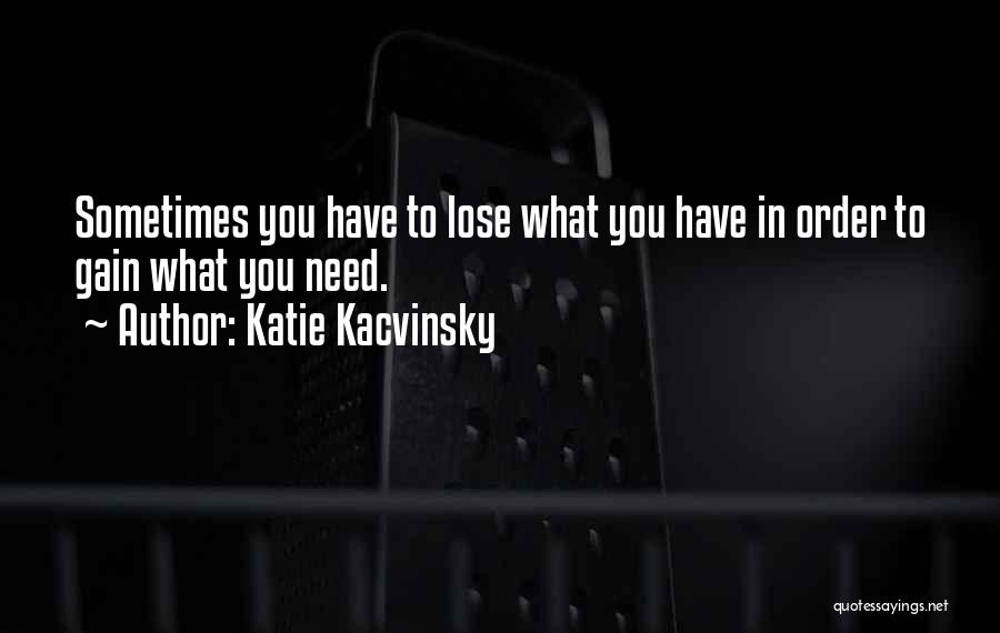 Katie Kacvinsky Quotes: Sometimes You Have To Lose What You Have In Order To Gain What You Need.