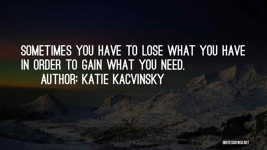 Katie Kacvinsky Quotes: Sometimes You Have To Lose What You Have In Order To Gain What You Need.