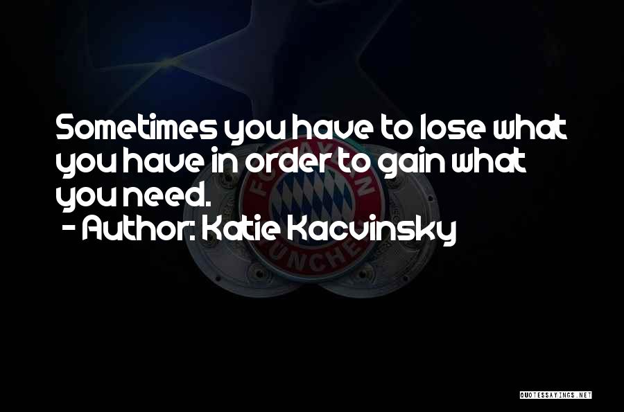 Katie Kacvinsky Quotes: Sometimes You Have To Lose What You Have In Order To Gain What You Need.