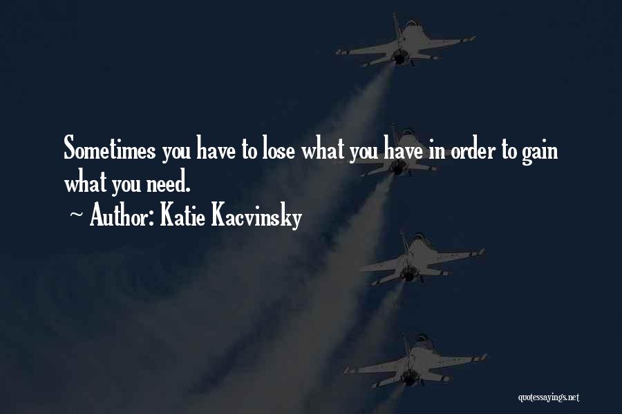 Katie Kacvinsky Quotes: Sometimes You Have To Lose What You Have In Order To Gain What You Need.