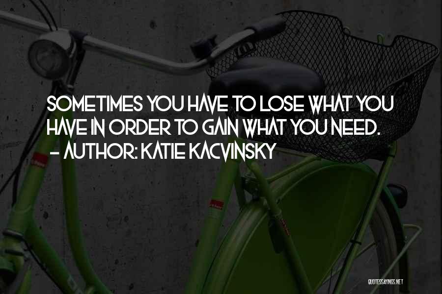 Katie Kacvinsky Quotes: Sometimes You Have To Lose What You Have In Order To Gain What You Need.