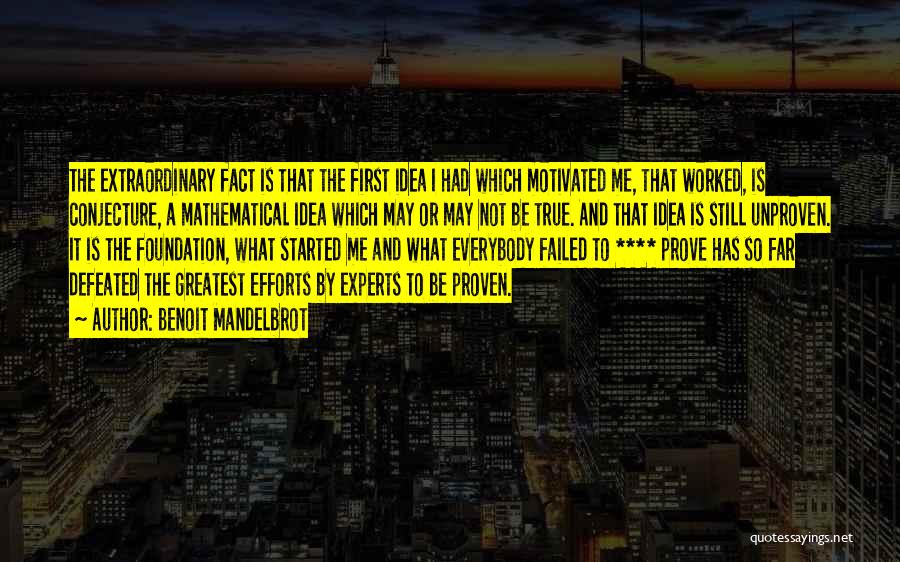 Benoit Mandelbrot Quotes: The Extraordinary Fact Is That The First Idea I Had Which Motivated Me, That Worked, Is Conjecture, A Mathematical Idea