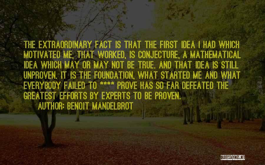 Benoit Mandelbrot Quotes: The Extraordinary Fact Is That The First Idea I Had Which Motivated Me, That Worked, Is Conjecture, A Mathematical Idea