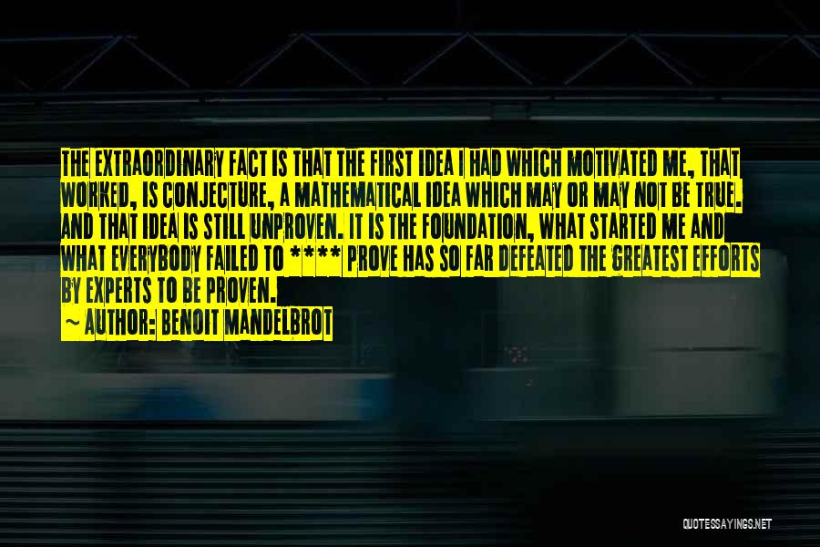 Benoit Mandelbrot Quotes: The Extraordinary Fact Is That The First Idea I Had Which Motivated Me, That Worked, Is Conjecture, A Mathematical Idea