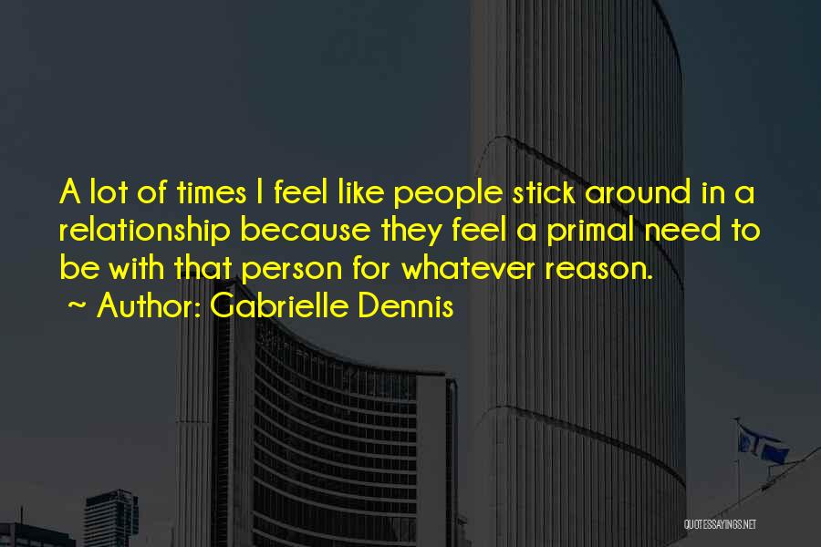 Gabrielle Dennis Quotes: A Lot Of Times I Feel Like People Stick Around In A Relationship Because They Feel A Primal Need To