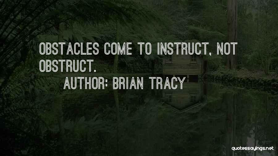 Brian Tracy Quotes: Obstacles Come To Instruct, Not Obstruct.