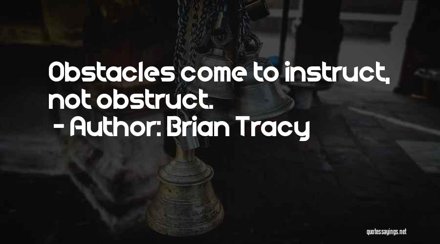 Brian Tracy Quotes: Obstacles Come To Instruct, Not Obstruct.