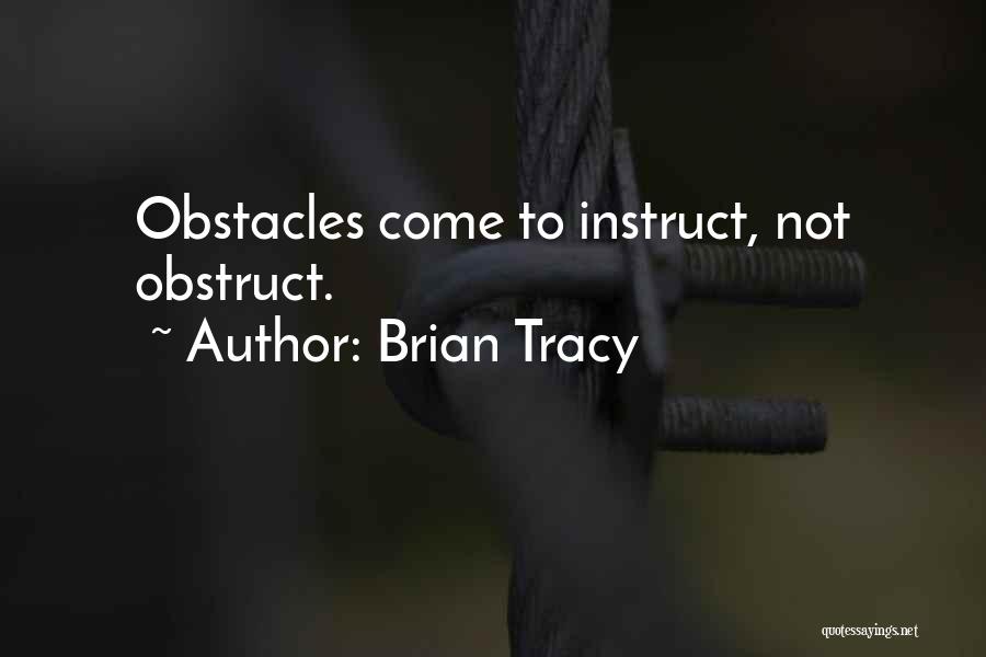 Brian Tracy Quotes: Obstacles Come To Instruct, Not Obstruct.