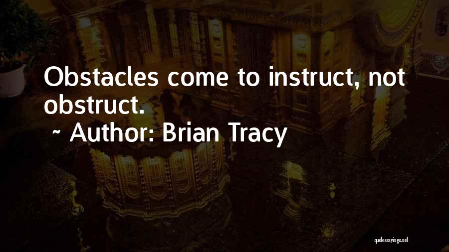 Brian Tracy Quotes: Obstacles Come To Instruct, Not Obstruct.