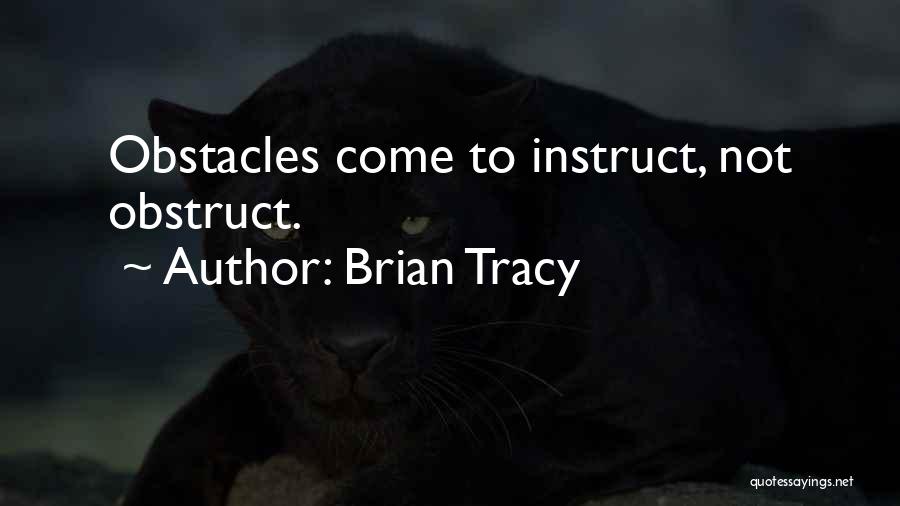 Brian Tracy Quotes: Obstacles Come To Instruct, Not Obstruct.