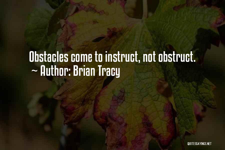 Brian Tracy Quotes: Obstacles Come To Instruct, Not Obstruct.