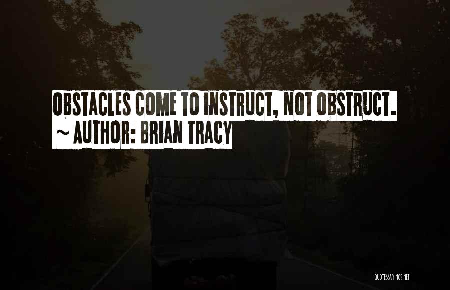 Brian Tracy Quotes: Obstacles Come To Instruct, Not Obstruct.