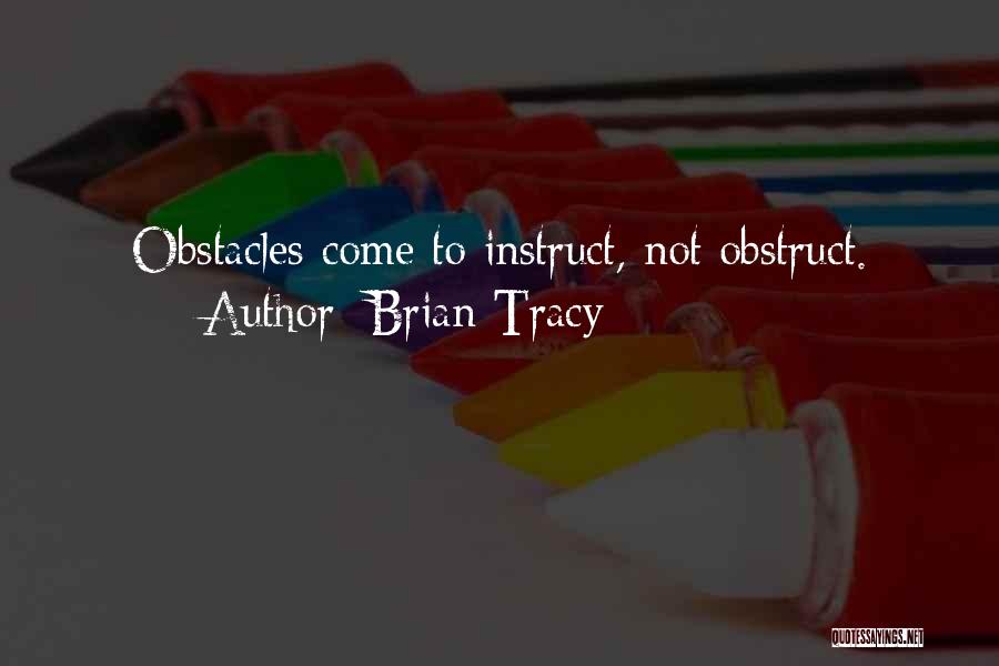 Brian Tracy Quotes: Obstacles Come To Instruct, Not Obstruct.