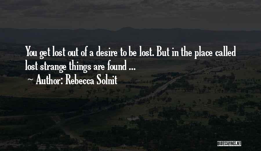 Rebecca Solnit Quotes: You Get Lost Out Of A Desire To Be Lost. But In The Place Called Lost Strange Things Are Found