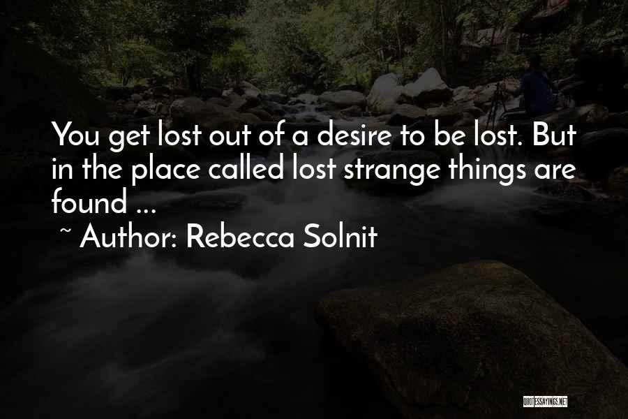 Rebecca Solnit Quotes: You Get Lost Out Of A Desire To Be Lost. But In The Place Called Lost Strange Things Are Found