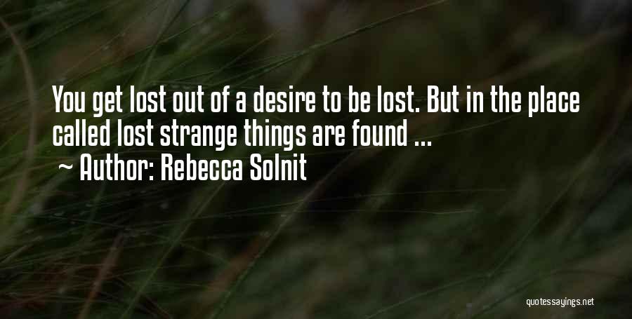 Rebecca Solnit Quotes: You Get Lost Out Of A Desire To Be Lost. But In The Place Called Lost Strange Things Are Found