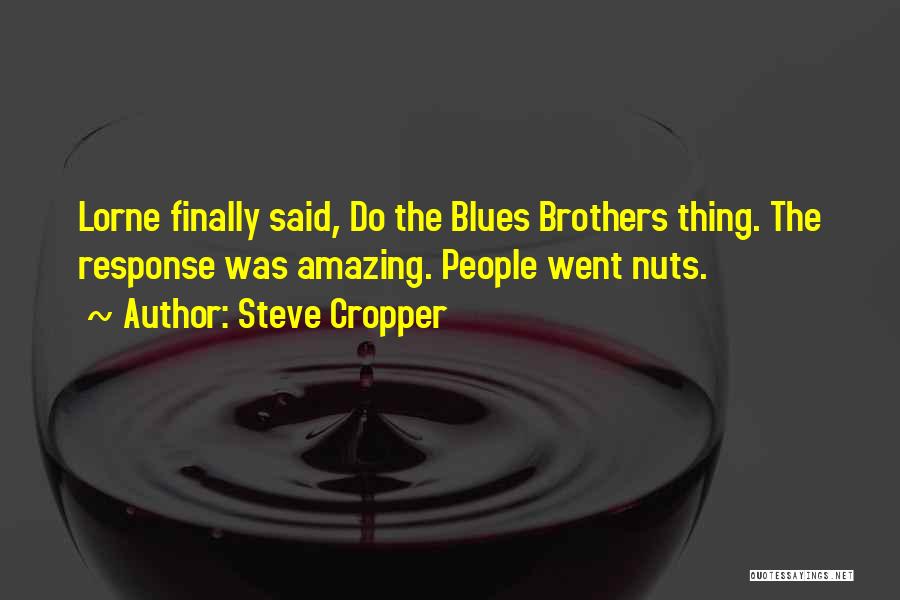 Steve Cropper Quotes: Lorne Finally Said, Do The Blues Brothers Thing. The Response Was Amazing. People Went Nuts.