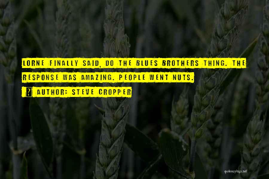 Steve Cropper Quotes: Lorne Finally Said, Do The Blues Brothers Thing. The Response Was Amazing. People Went Nuts.