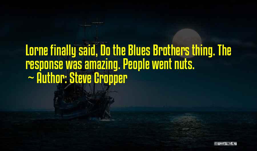 Steve Cropper Quotes: Lorne Finally Said, Do The Blues Brothers Thing. The Response Was Amazing. People Went Nuts.