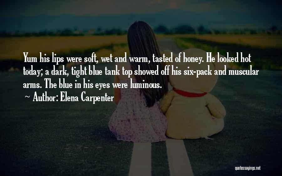 Elena Carpenter Quotes: Yum His Lips Were Soft, Wet And Warm, Tasted Of Honey. He Looked Hot Today; A Dark, Tight Blue Tank