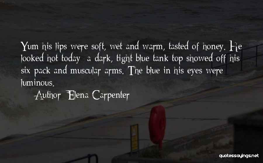 Elena Carpenter Quotes: Yum His Lips Were Soft, Wet And Warm, Tasted Of Honey. He Looked Hot Today; A Dark, Tight Blue Tank